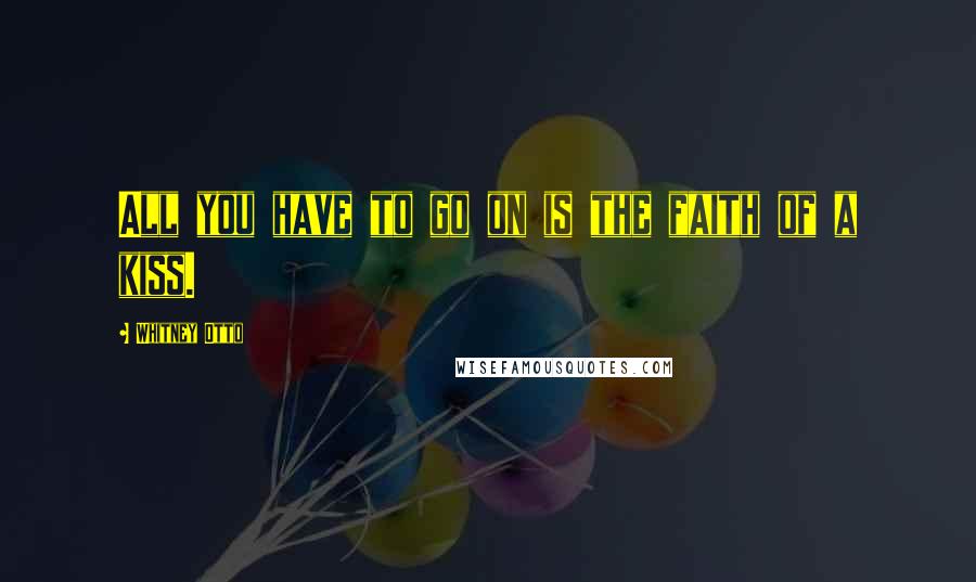 Whitney Otto Quotes: All you have to go on is the faith of a kiss.