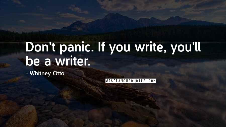 Whitney Otto Quotes: Don't panic. If you write, you'll be a writer.