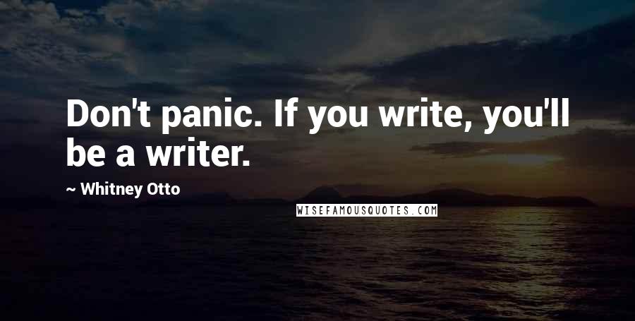 Whitney Otto Quotes: Don't panic. If you write, you'll be a writer.