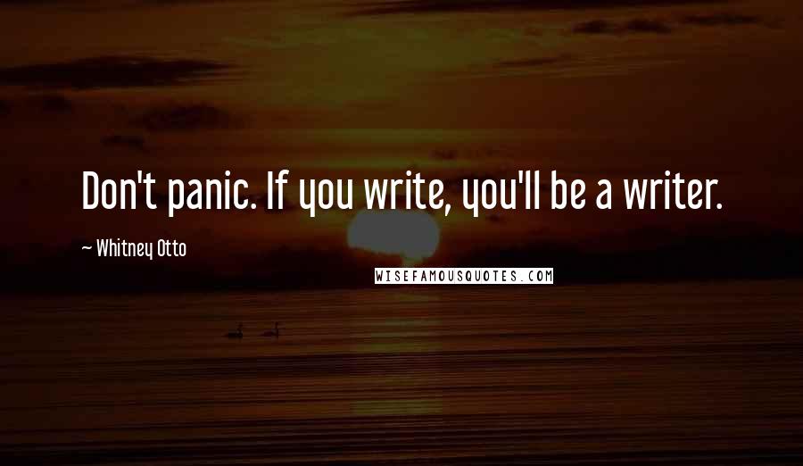 Whitney Otto Quotes: Don't panic. If you write, you'll be a writer.