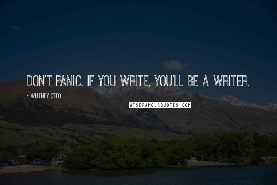 Whitney Otto Quotes: Don't panic. If you write, you'll be a writer.