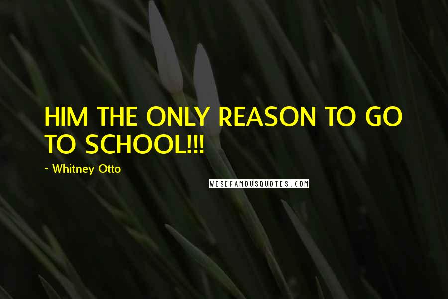 Whitney Otto Quotes: HIM THE ONLY REASON TO GO TO SCHOOL!!! 