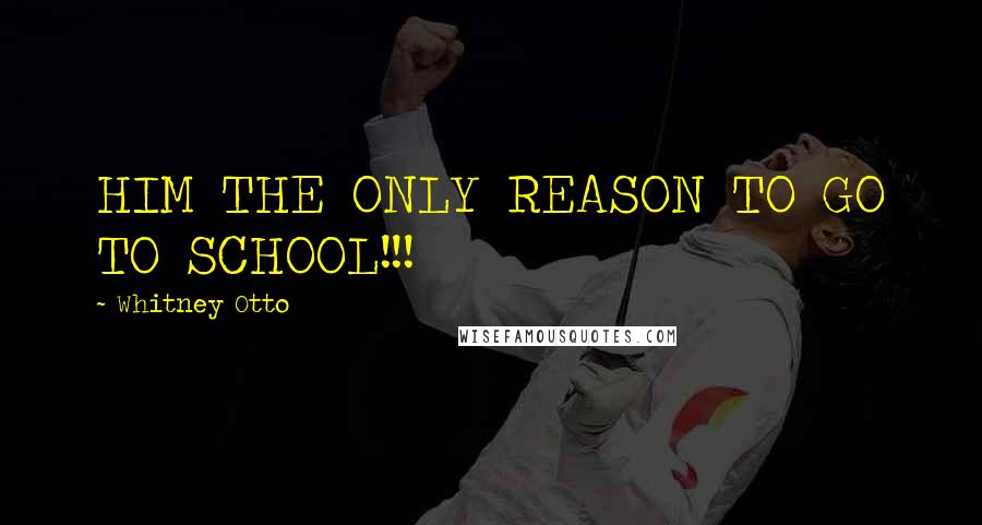 Whitney Otto Quotes: HIM THE ONLY REASON TO GO TO SCHOOL!!! 