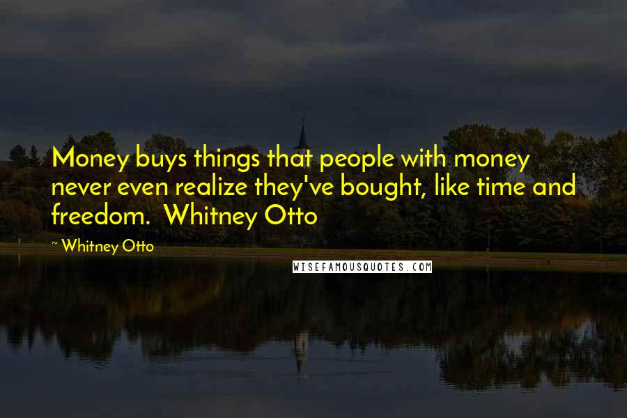 Whitney Otto Quotes: Money buys things that people with money never even realize they've bought, like time and freedom.  Whitney Otto