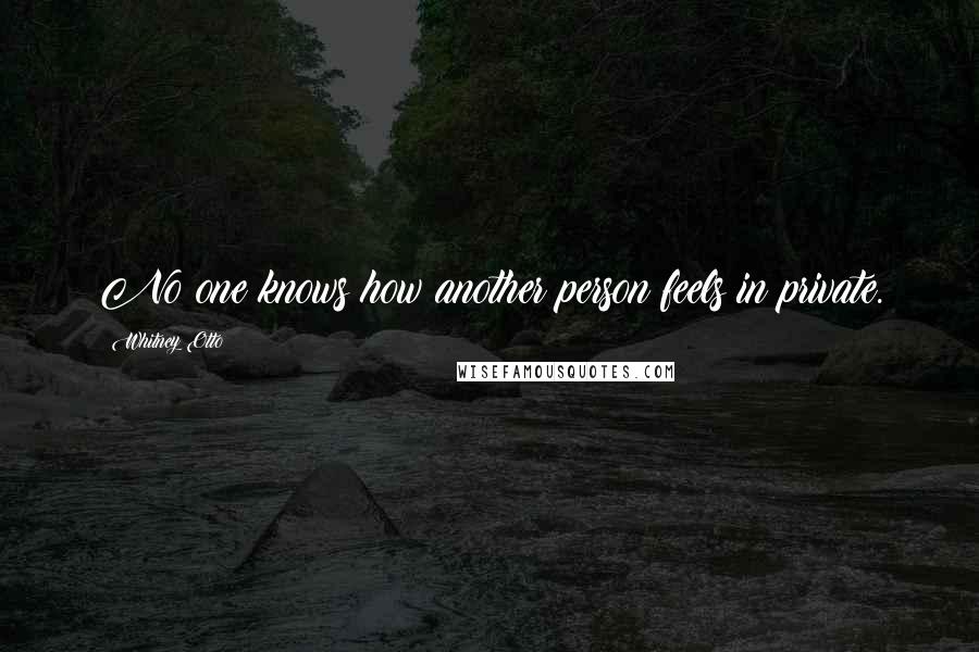 Whitney Otto Quotes: No one knows how another person feels in private.