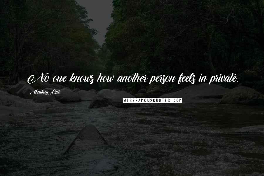 Whitney Otto Quotes: No one knows how another person feels in private.