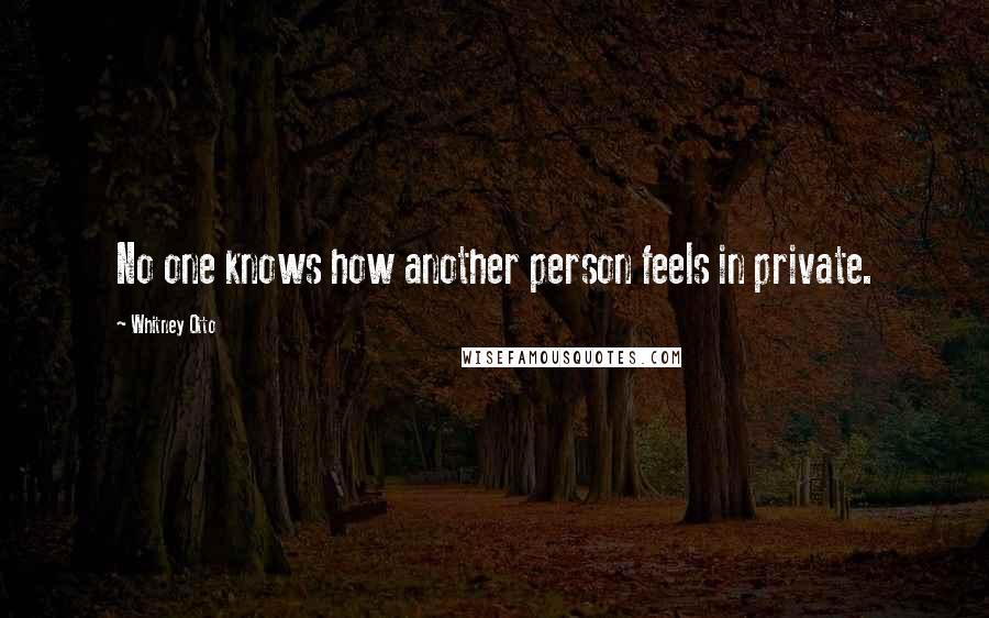 Whitney Otto Quotes: No one knows how another person feels in private.