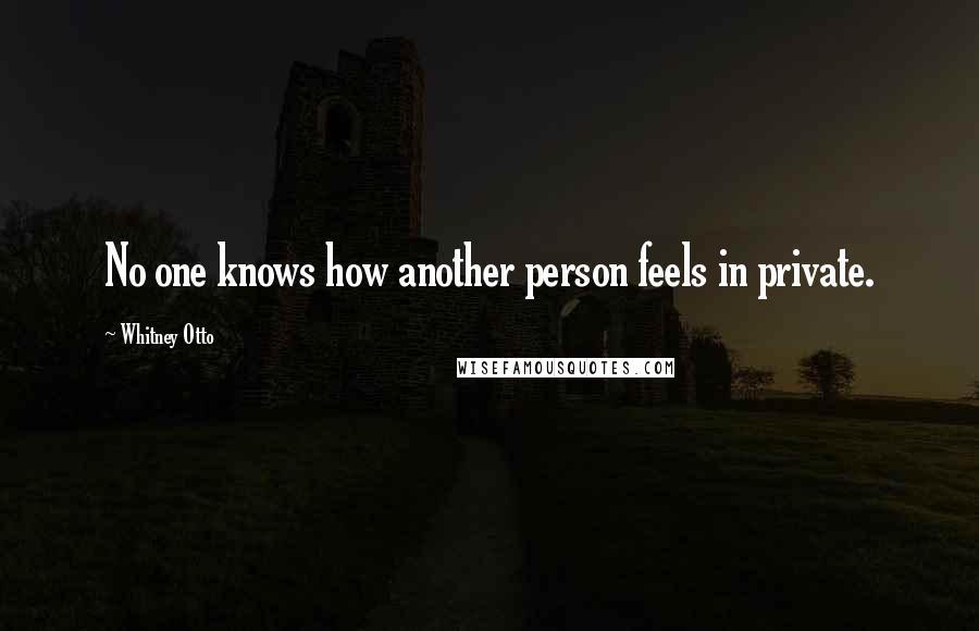 Whitney Otto Quotes: No one knows how another person feels in private.