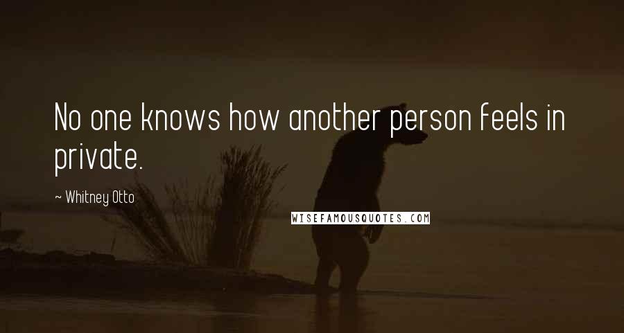 Whitney Otto Quotes: No one knows how another person feels in private.