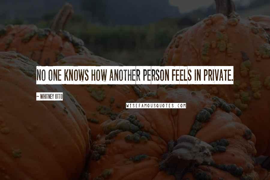 Whitney Otto Quotes: No one knows how another person feels in private.