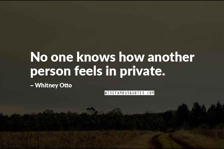 Whitney Otto Quotes: No one knows how another person feels in private.