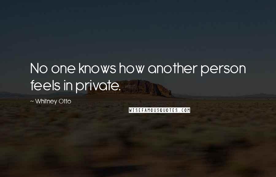 Whitney Otto Quotes: No one knows how another person feels in private.