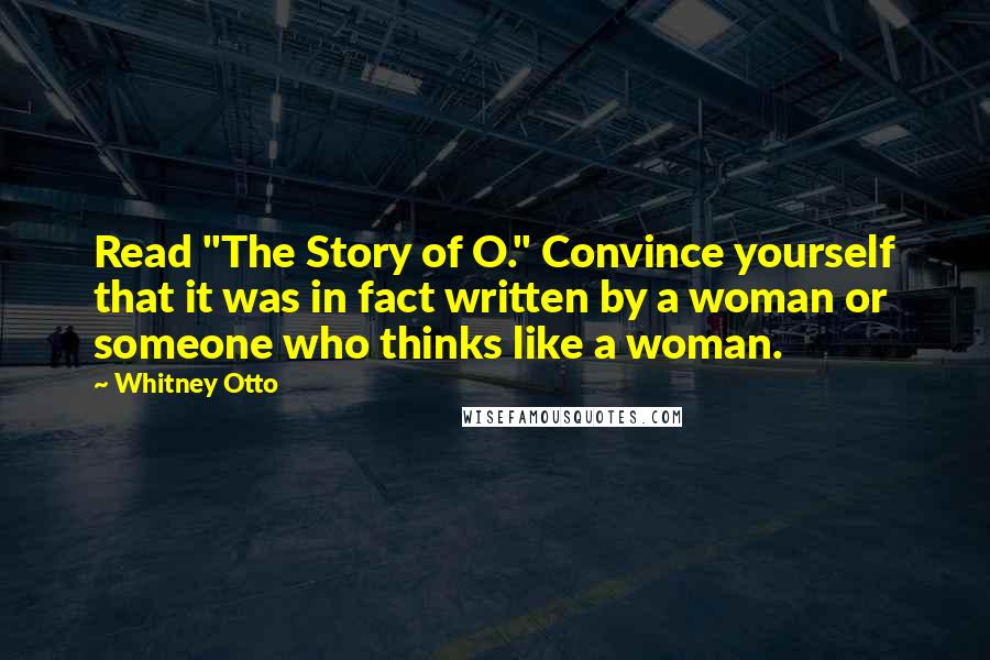 Whitney Otto Quotes: Read "The Story of O." Convince yourself that it was in fact written by a woman or someone who thinks like a woman.