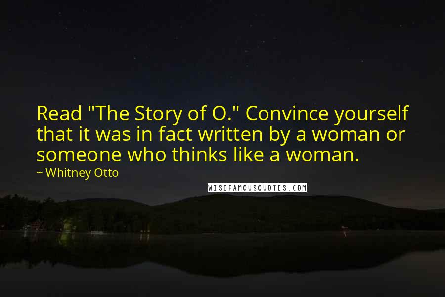 Whitney Otto Quotes: Read "The Story of O." Convince yourself that it was in fact written by a woman or someone who thinks like a woman.