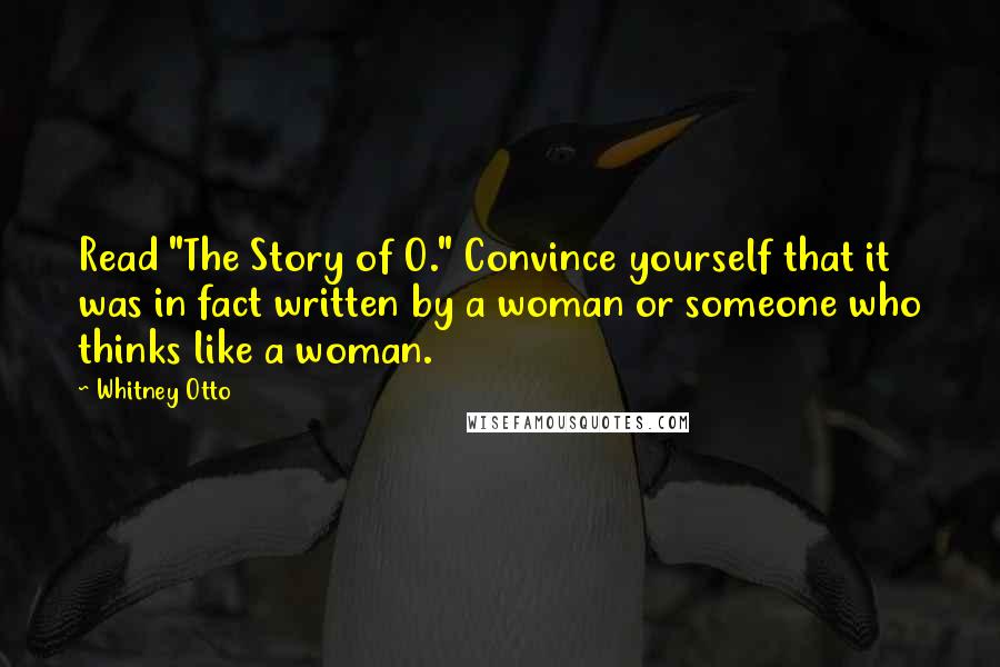 Whitney Otto Quotes: Read "The Story of O." Convince yourself that it was in fact written by a woman or someone who thinks like a woman.