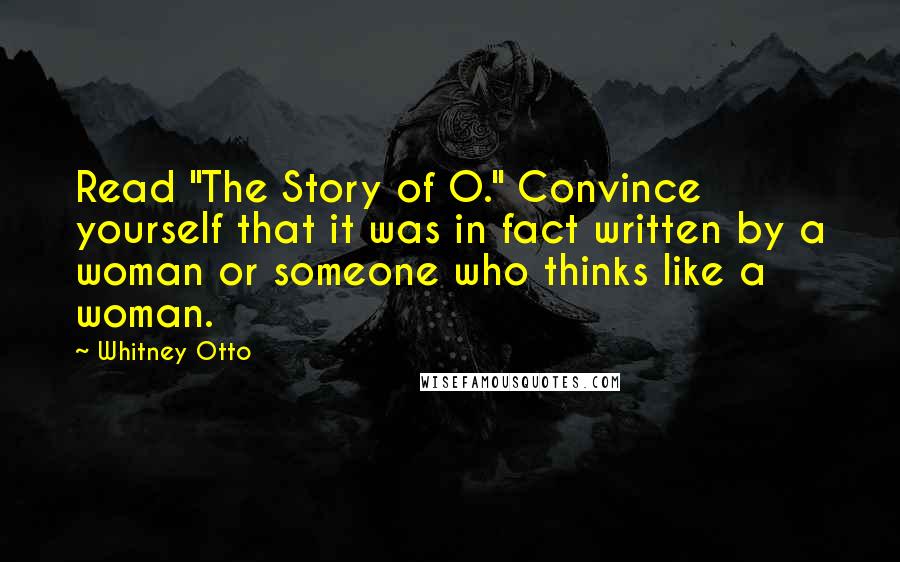 Whitney Otto Quotes: Read "The Story of O." Convince yourself that it was in fact written by a woman or someone who thinks like a woman.