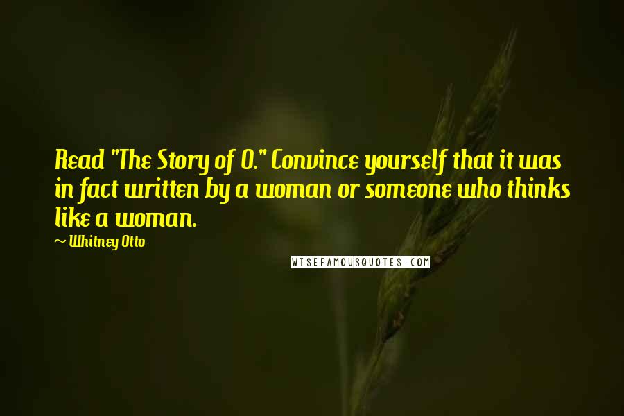 Whitney Otto Quotes: Read "The Story of O." Convince yourself that it was in fact written by a woman or someone who thinks like a woman.