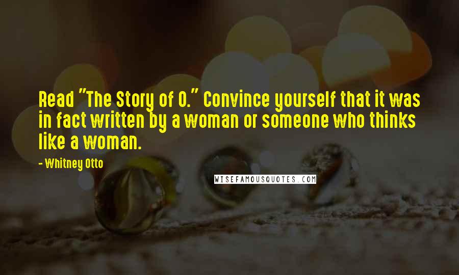 Whitney Otto Quotes: Read "The Story of O." Convince yourself that it was in fact written by a woman or someone who thinks like a woman.