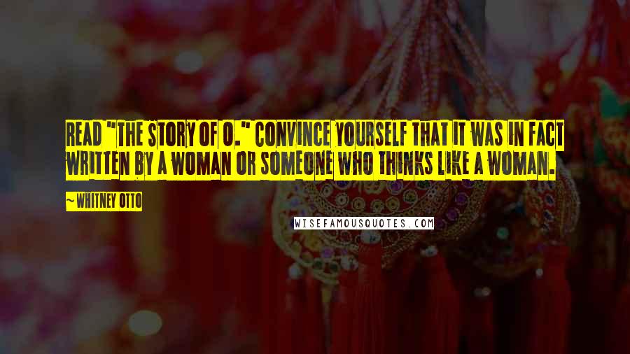 Whitney Otto Quotes: Read "The Story of O." Convince yourself that it was in fact written by a woman or someone who thinks like a woman.