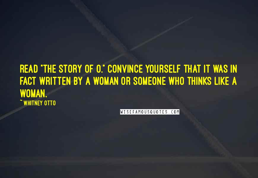 Whitney Otto Quotes: Read "The Story of O." Convince yourself that it was in fact written by a woman or someone who thinks like a woman.