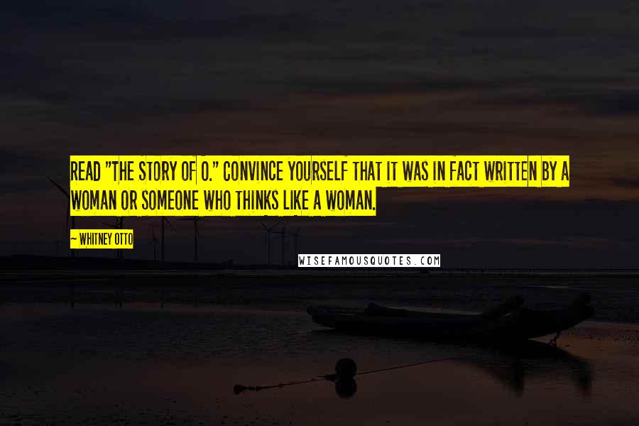 Whitney Otto Quotes: Read "The Story of O." Convince yourself that it was in fact written by a woman or someone who thinks like a woman.