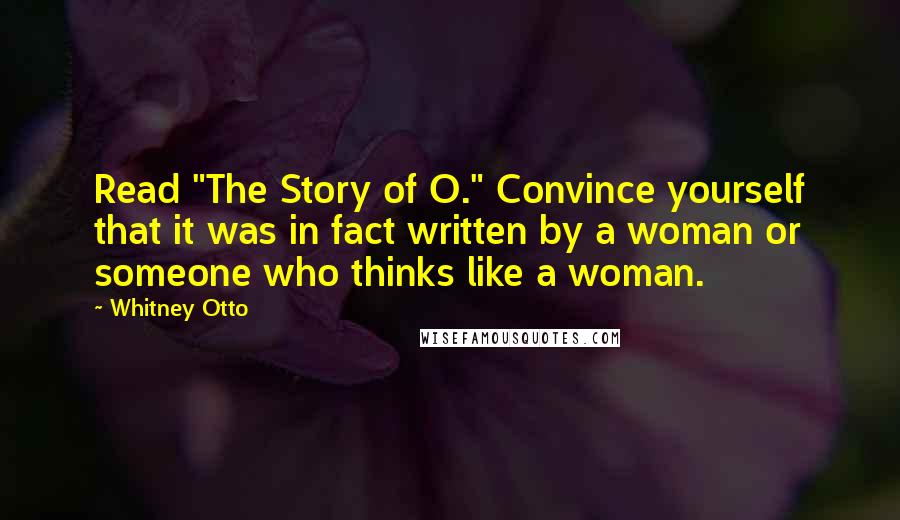 Whitney Otto Quotes: Read "The Story of O." Convince yourself that it was in fact written by a woman or someone who thinks like a woman.