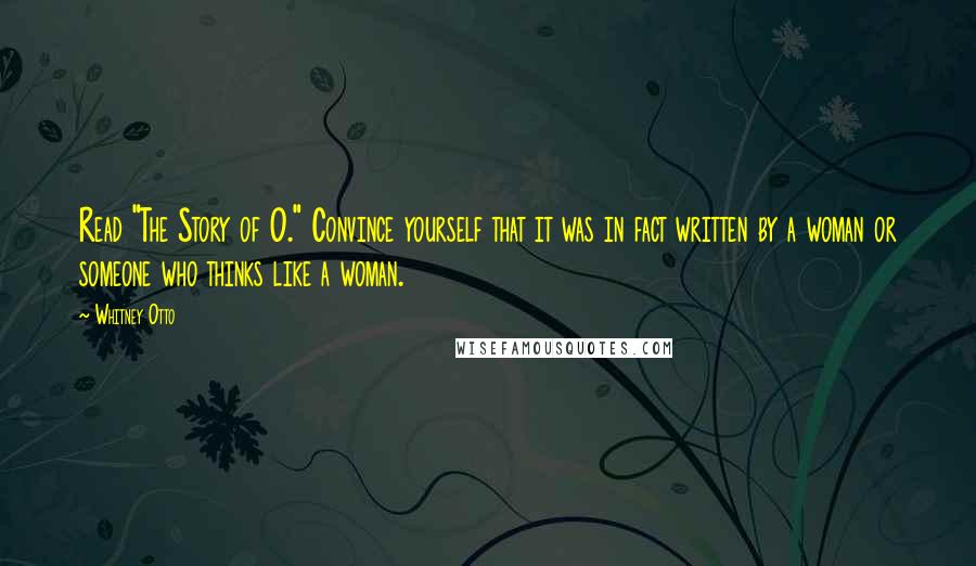 Whitney Otto Quotes: Read "The Story of O." Convince yourself that it was in fact written by a woman or someone who thinks like a woman.