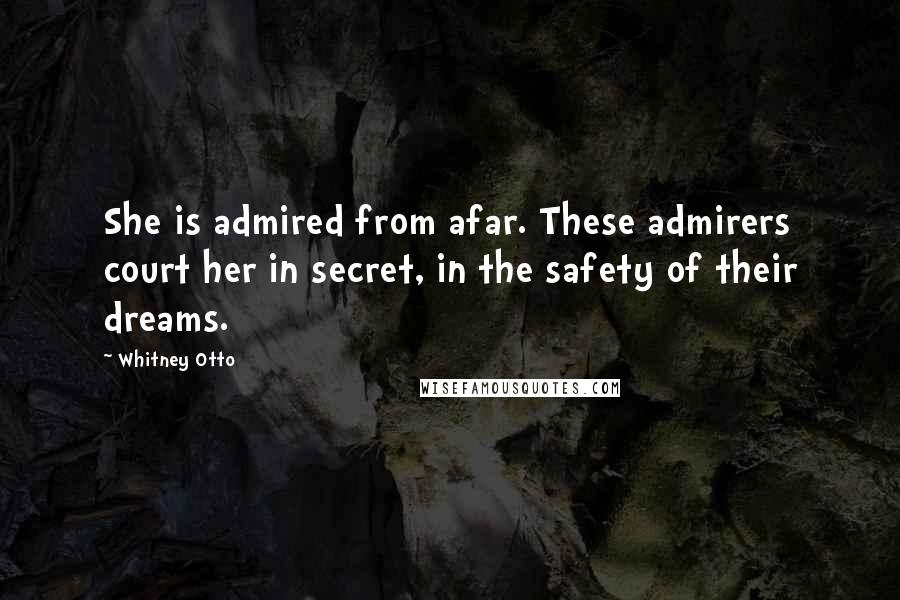 Whitney Otto Quotes: She is admired from afar. These admirers court her in secret, in the safety of their dreams.