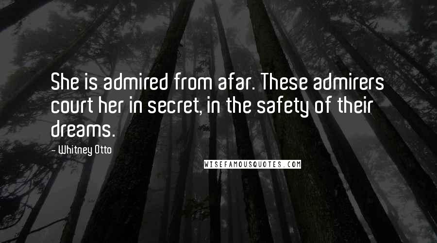 Whitney Otto Quotes: She is admired from afar. These admirers court her in secret, in the safety of their dreams.