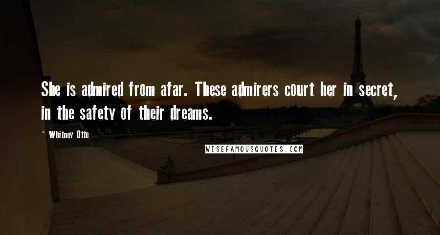 Whitney Otto Quotes: She is admired from afar. These admirers court her in secret, in the safety of their dreams.