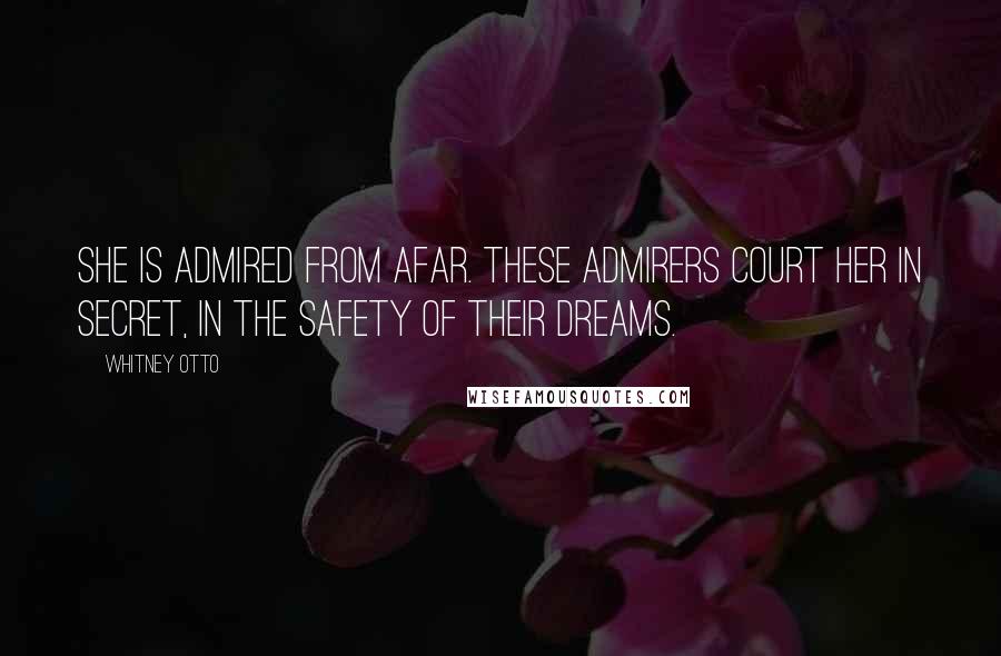 Whitney Otto Quotes: She is admired from afar. These admirers court her in secret, in the safety of their dreams.