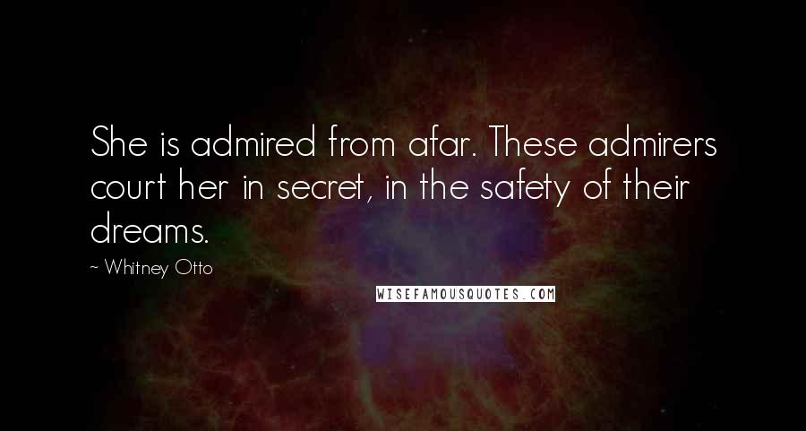 Whitney Otto Quotes: She is admired from afar. These admirers court her in secret, in the safety of their dreams.