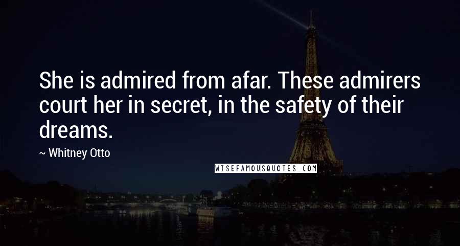 Whitney Otto Quotes: She is admired from afar. These admirers court her in secret, in the safety of their dreams.