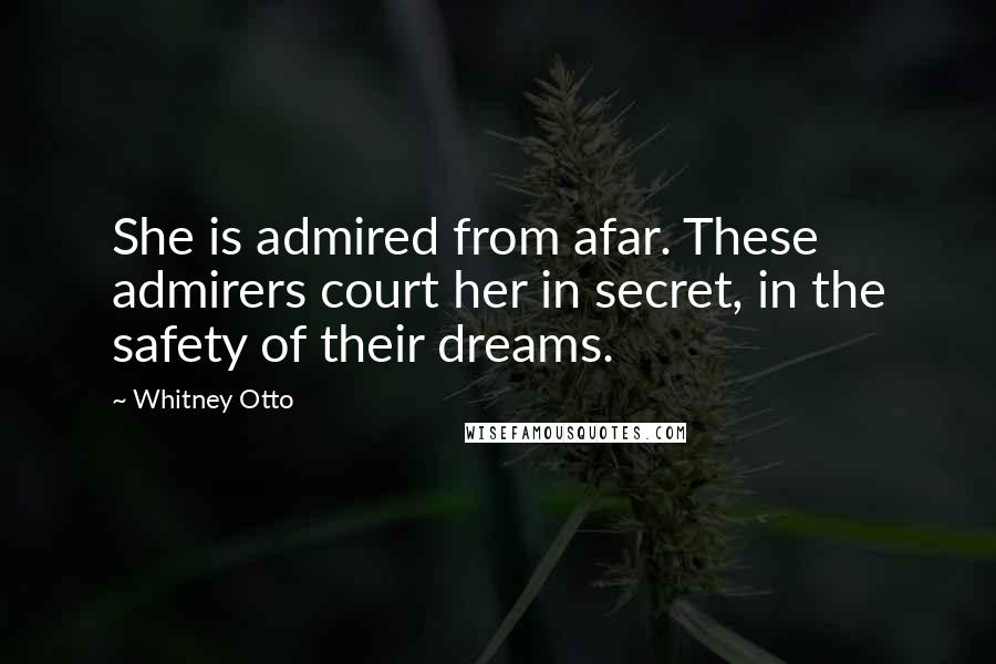 Whitney Otto Quotes: She is admired from afar. These admirers court her in secret, in the safety of their dreams.