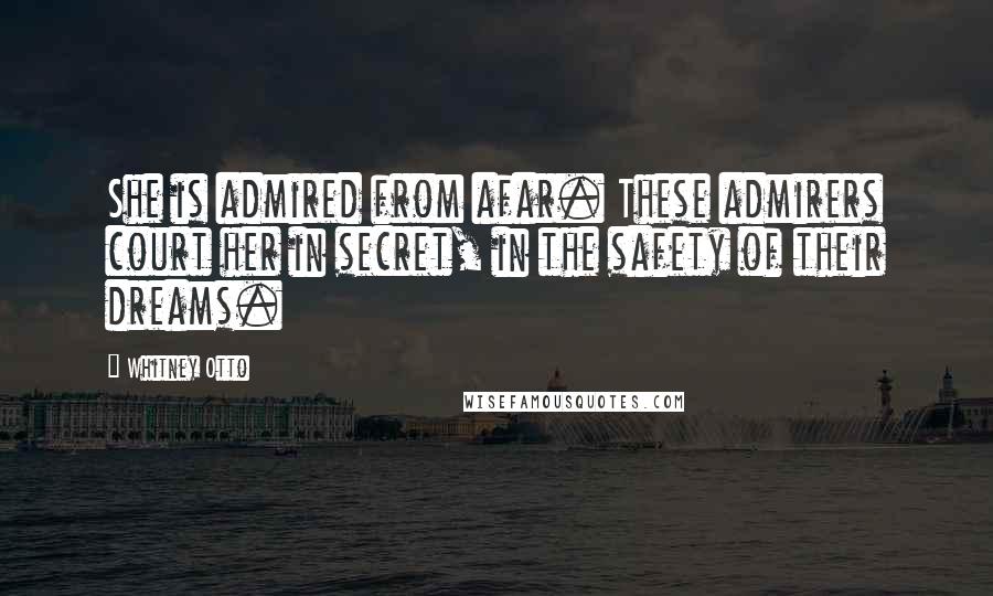 Whitney Otto Quotes: She is admired from afar. These admirers court her in secret, in the safety of their dreams.