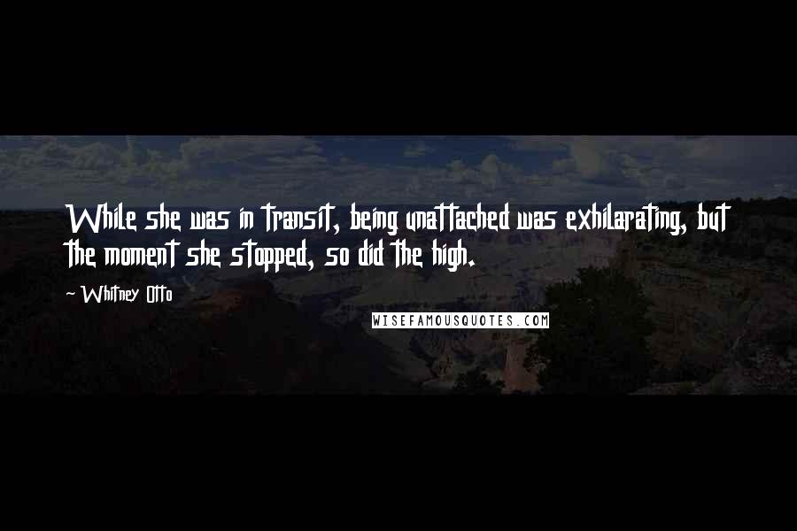 Whitney Otto Quotes: While she was in transit, being unattached was exhilarating, but the moment she stopped, so did the high.