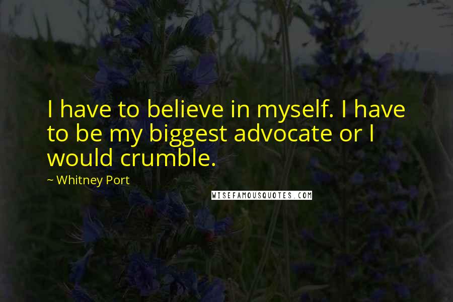 Whitney Port Quotes: I have to believe in myself. I have to be my biggest advocate or I would crumble.