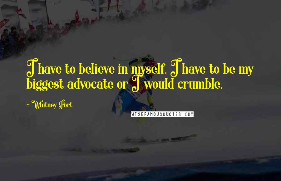 Whitney Port Quotes: I have to believe in myself. I have to be my biggest advocate or I would crumble.