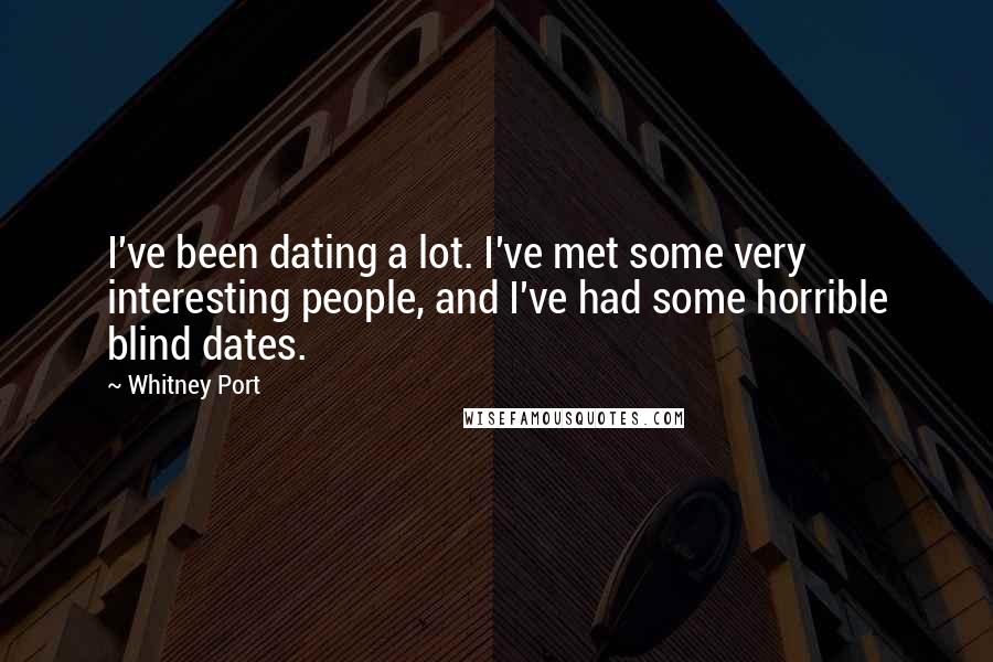 Whitney Port Quotes: I've been dating a lot. I've met some very interesting people, and I've had some horrible blind dates.