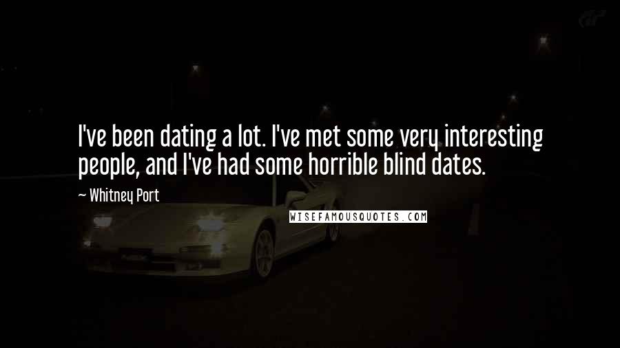 Whitney Port Quotes: I've been dating a lot. I've met some very interesting people, and I've had some horrible blind dates.