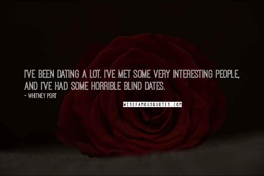 Whitney Port Quotes: I've been dating a lot. I've met some very interesting people, and I've had some horrible blind dates.