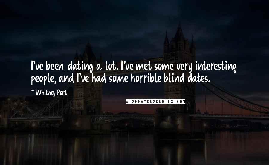 Whitney Port Quotes: I've been dating a lot. I've met some very interesting people, and I've had some horrible blind dates.