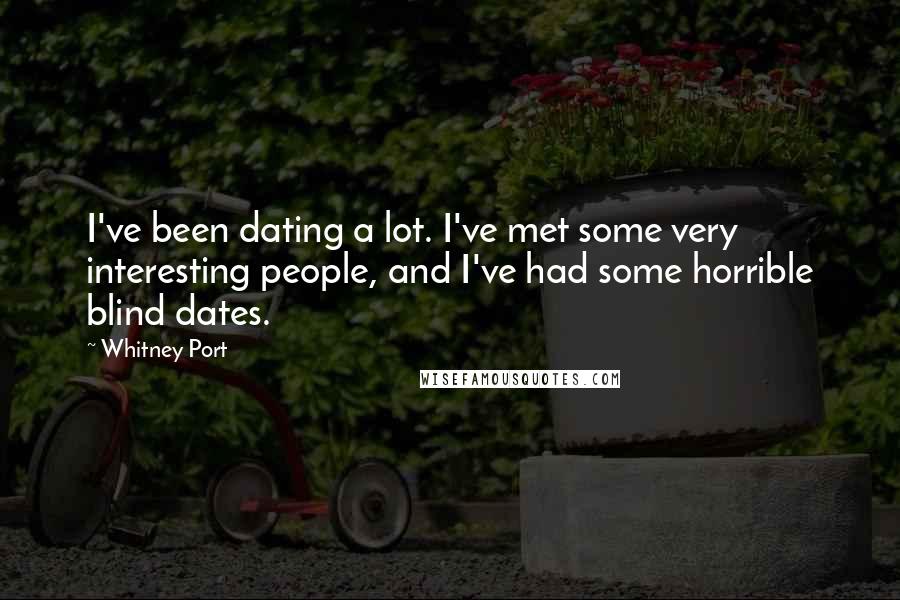 Whitney Port Quotes: I've been dating a lot. I've met some very interesting people, and I've had some horrible blind dates.