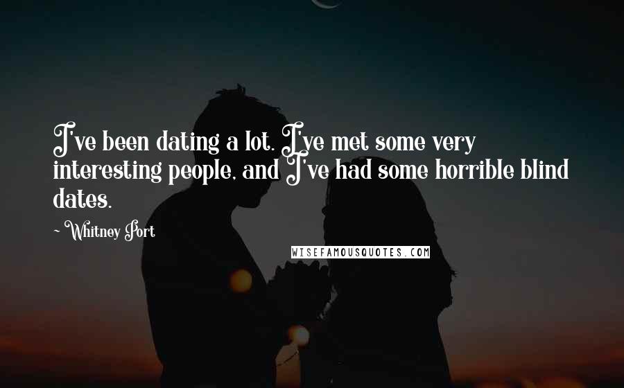 Whitney Port Quotes: I've been dating a lot. I've met some very interesting people, and I've had some horrible blind dates.