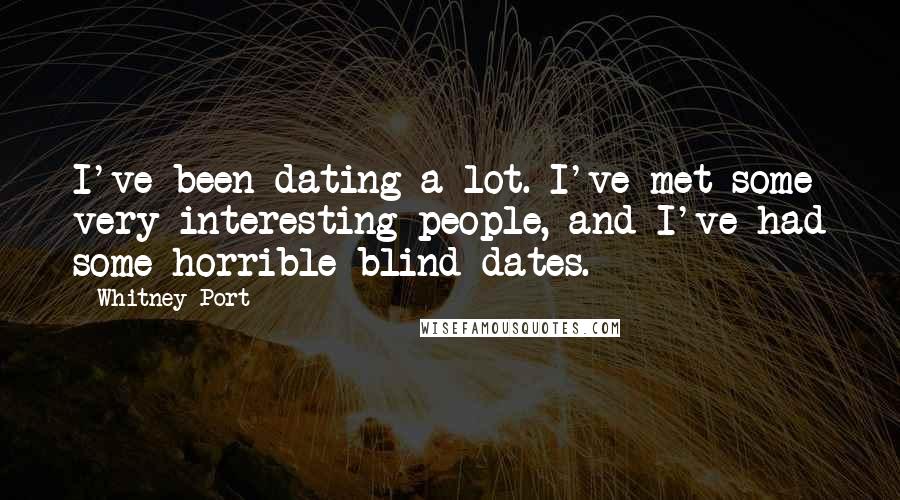 Whitney Port Quotes: I've been dating a lot. I've met some very interesting people, and I've had some horrible blind dates.