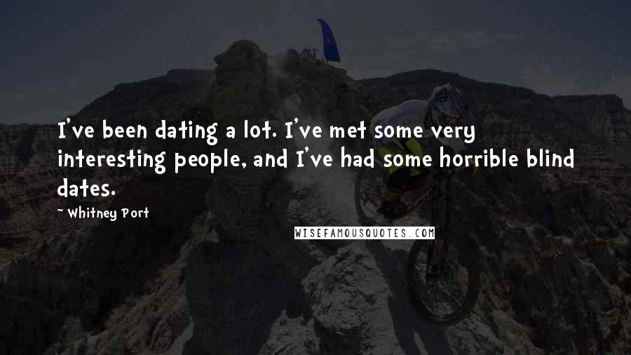 Whitney Port Quotes: I've been dating a lot. I've met some very interesting people, and I've had some horrible blind dates.