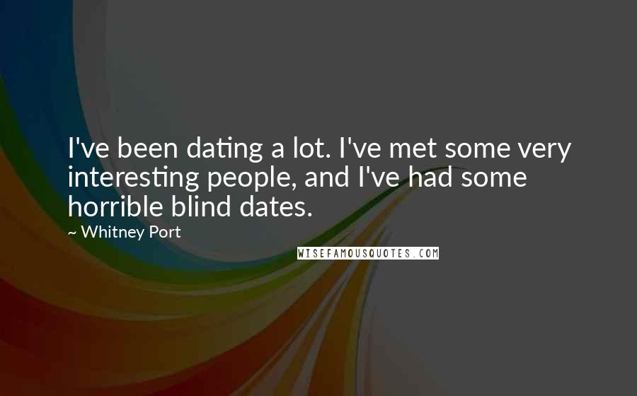 Whitney Port Quotes: I've been dating a lot. I've met some very interesting people, and I've had some horrible blind dates.