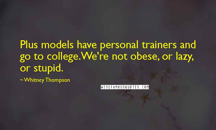Whitney Thompson Quotes: Plus models have personal trainers and go to college.We're not obese, or lazy, or stupid.