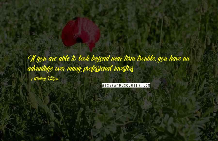 Whitney Tilson Quotes: If you are able to look beyond near term trouble, you have an advantage over many professional investors