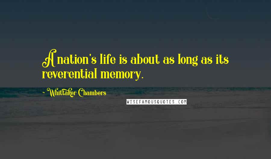 Whittaker Chambers Quotes: A nation's life is about as long as its reverential memory.